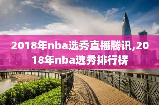 2018年nba选秀直播腾讯,2018年nba选秀排行榜