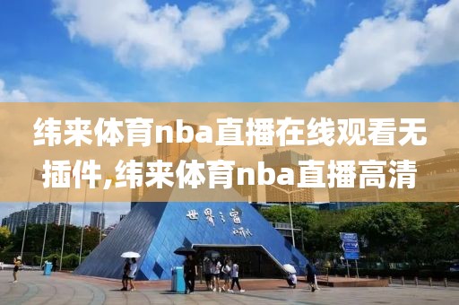 纬来体育nba直播在线观看无插件,纬来体育nba直播高清