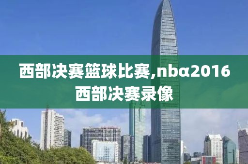 西部决赛篮球比赛,nbα2016西部决赛录像