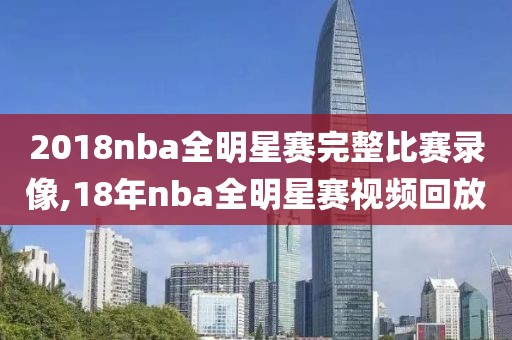 2018nba全明星赛完整比赛录像,18年nba全明星赛视频回放