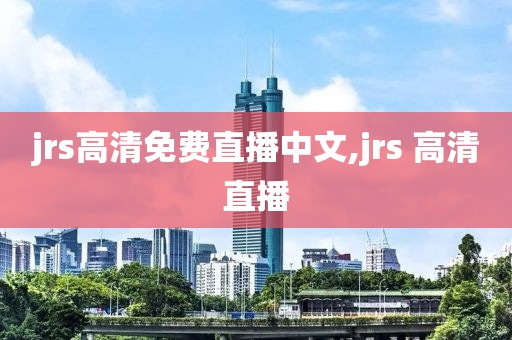 jrs高清免费直播中文,jrs 高清直播