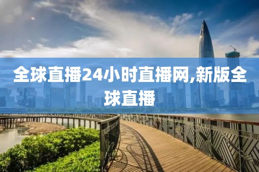 全球直播24小时直播网,新版全球直播