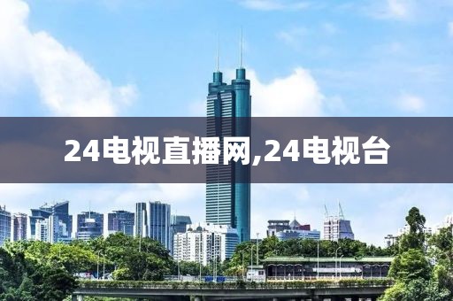 24电视直播网,24电视台