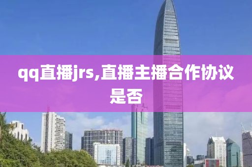 qq直播jrs,直播主播合作协议是否