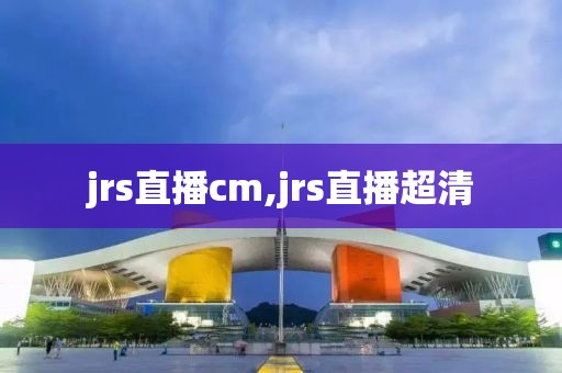 jrs直播cm,jrs直播超清