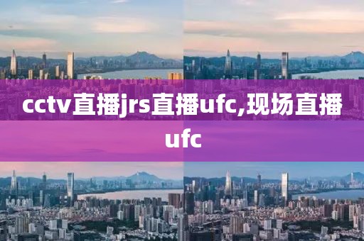 cctv直播jrs直播ufc,现场直播ufc