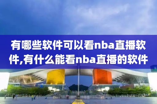 有哪些软件可以看nba直播软件,有什么能看nba直播的软件