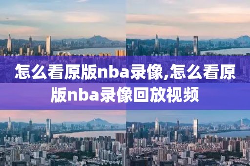 怎么看原版nba录像,怎么看原版nba录像回放视频