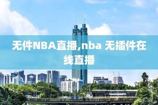 无件NBA直播,nba 无插件在线直播