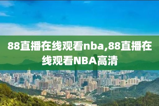 88直播在线观看nba,88直播在线观看NBA高清