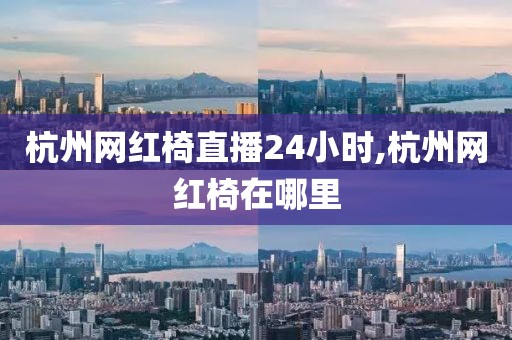 杭州网红椅直播24小时,杭州网红椅在哪里