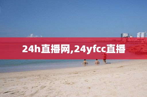24h直播网,24yfcc直播