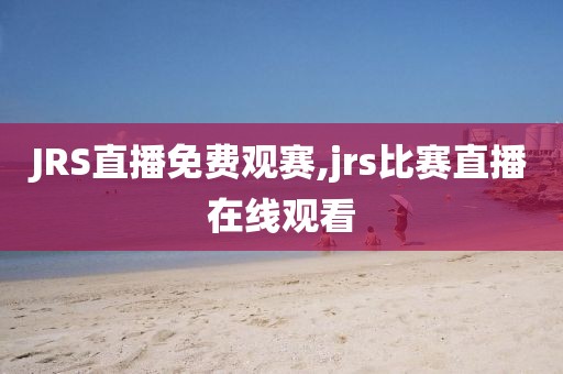 JRS直播免费观赛,jrs比赛直播在线观看