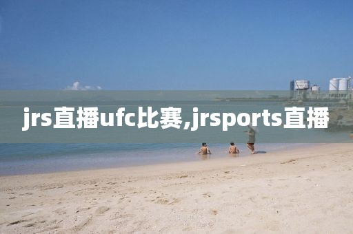 jrs直播ufc比赛,jrsports直播