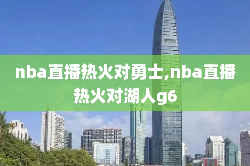 nba直播热火对勇士,nba直播热火对湖人g6