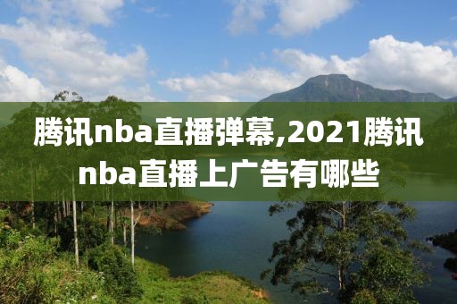 腾讯nba直播弹幕,2021腾讯nba直播上广告有哪些