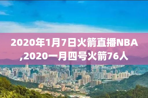 2020年1月7日火箭直播NBA,2020一月四号火箭76人