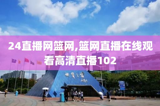 24直播网篮网,篮网直播在线观看高清直播102