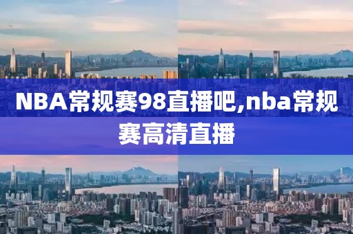 NBA常规赛98直播吧,nba常规赛高清直播