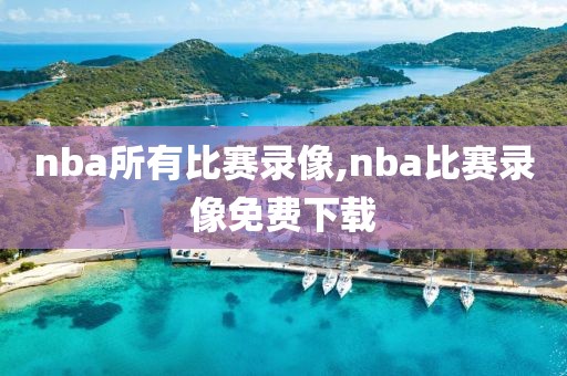 nba所有比赛录像,nba比赛录像免费下载