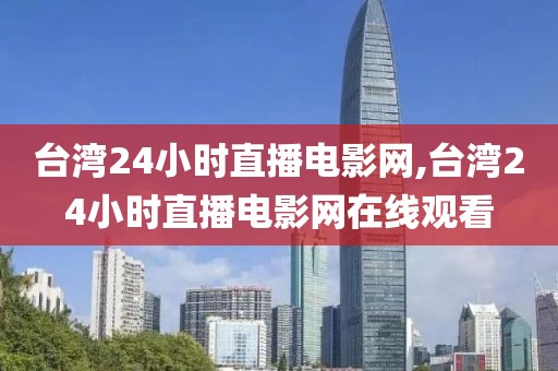 台湾24小时直播电影网,台湾24小时直播电影网在线观看