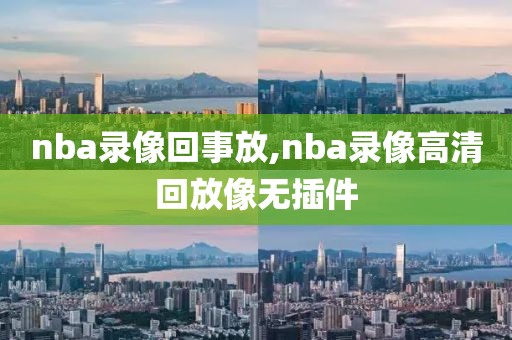 nba录像回事放,nba录像高清回放像无插件