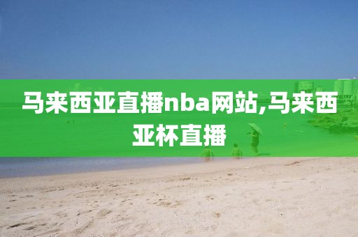 马来西亚直播nba网站,马来西亚杯直播