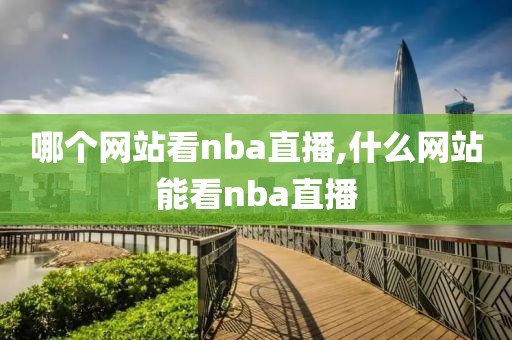 哪个网站看nba直播,什么网站能看nba直播