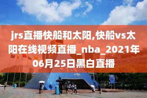 jrs直播快船和太阳,快船vs太阳在线视频直播_nba_2021年06月25日黑白直播