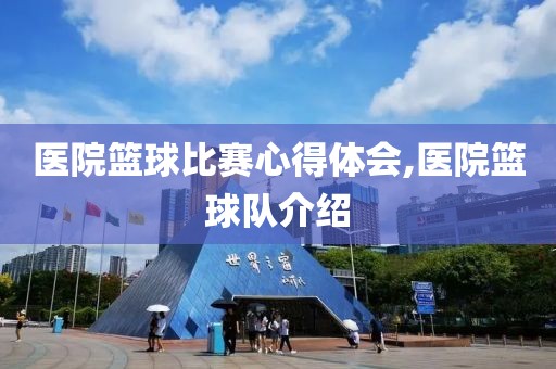医院篮球比赛心得体会,医院篮球队介绍