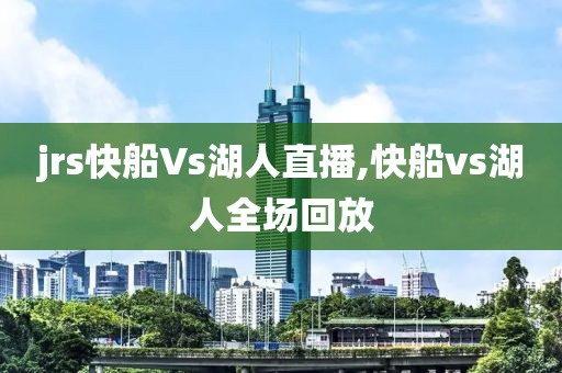 jrs快船Vs湖人直播,快船vs湖人全场回放