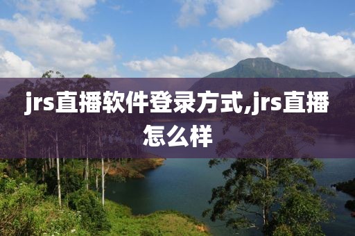 jrs直播软件登录方式,jrs直播怎么样