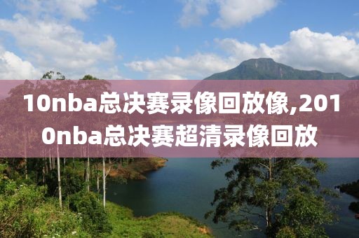 10nba总决赛录像回放像,2010nba总决赛超清录像回放