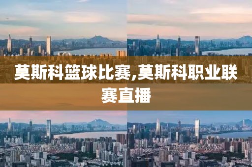 莫斯科篮球比赛,莫斯科职业联赛直播