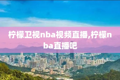 柠檬卫视nba视频直播,柠檬nba直播吧