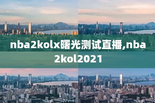 nba2kolx曙光测试直播,nba2kol2021