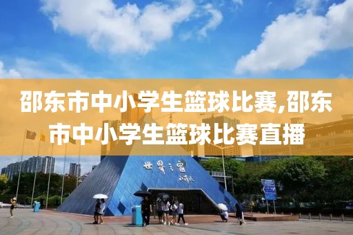 邵东市中小学生篮球比赛,邵东市中小学生篮球比赛直播