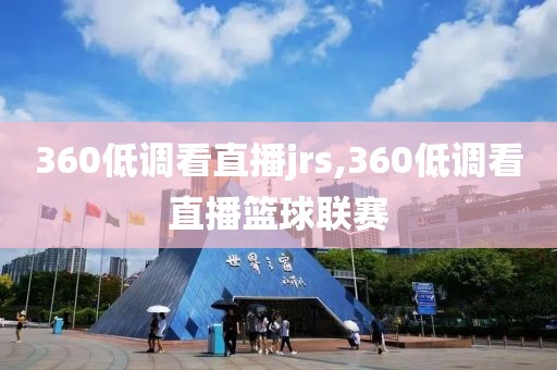 360低调看直播jrs,360低调看直播篮球联赛