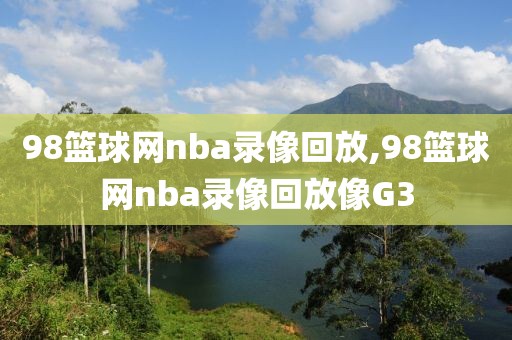 98篮球网nba录像回放,98篮球网nba录像回放像G3