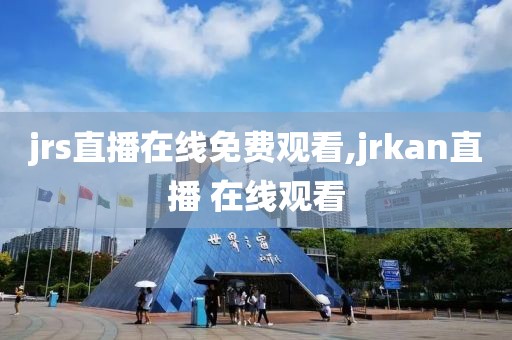 jrs直播在线免费观看,jrkan直播 在线观看
