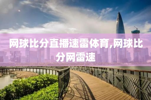网球比分直播速雷体育,网球比分网雷速