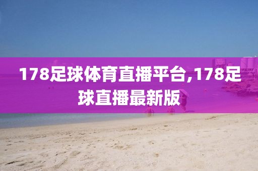 178足球体育直播平台,178足球直播最新版