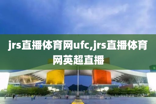 jrs直播体育网ufc,jrs直播体育网英超直播
