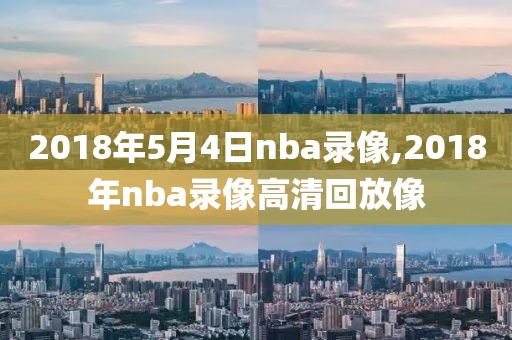 2018年5月4日nba录像,2018年nba录像高清回放像