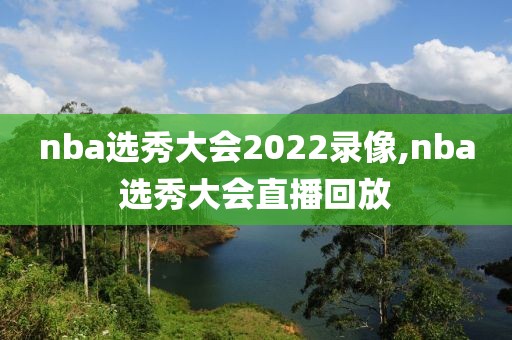 nba选秀大会2022录像,nba选秀大会直播回放