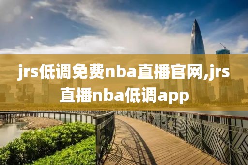 jrs低调免费nba直播官网,jrs直播nba低调app