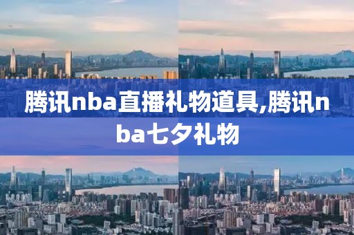 腾讯nba直播礼物道具,腾讯nba七夕礼物