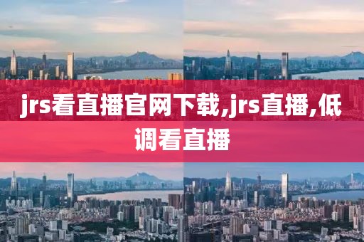 jrs看直播官网下载,jrs直播,低调看直播