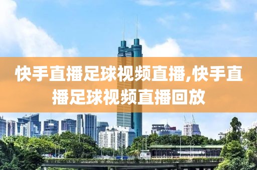 快手直播足球视频直播,快手直播足球视频直播回放