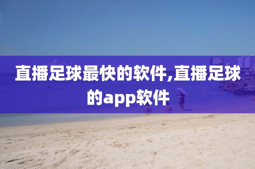 直播足球最快的软件,直播足球的app软件